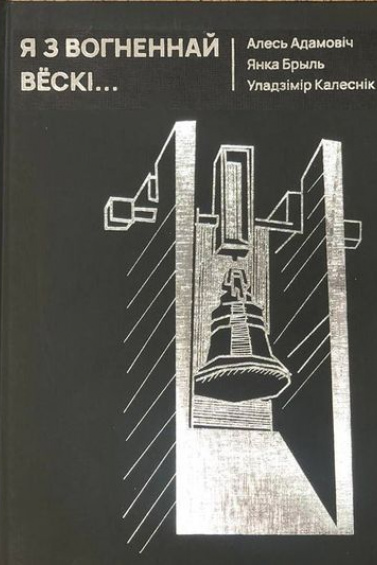 А. Адамовіч, Я. Брыль, У. Калеснік. Я з вогненнай вёскі